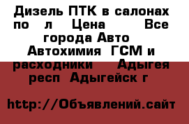 Дизель ПТК в салонах по20 л. › Цена ­ 30 - Все города Авто » Автохимия, ГСМ и расходники   . Адыгея респ.,Адыгейск г.